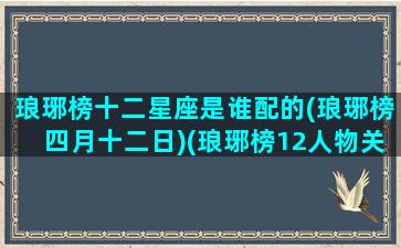 琅琊榜十二星座是谁配的(琅琊榜四月十二日)(琅琊榜12人物关系图谱)