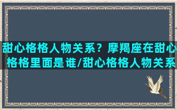 甜心格格人物关系？摩羯座在甜心格格里面是谁/甜心格格人物关系？摩羯座在甜心格格里面是谁-我的网站