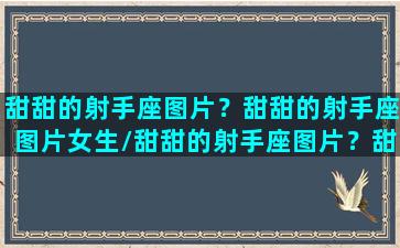 甜甜的射手座图片？甜甜的射手座图片女生/甜甜的射手座图片？甜甜的射手座图片女生-我的网站