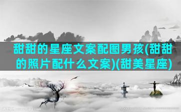 甜甜的星座文案配图男孩(甜甜的照片配什么文案)(甜美星座)