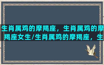 生肖属鸡的摩羯座，生肖属鸡的摩羯座女生/生肖属鸡的摩羯座，生肖属鸡的摩羯座女生-我的网站