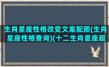 生肖星座性格改变文案配图(生肖星座性格查询)(十二生肖星座超准性格分析)