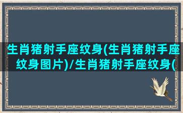 生肖猪射手座纹身(生肖猪射手座纹身图片)/生肖猪射手座纹身(生肖猪射手座纹身图片)-我的网站