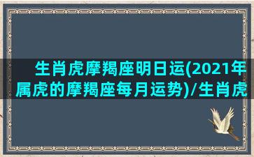 生肖虎摩羯座明日运(2021年属虎的摩羯座每月运势)/生肖虎摩羯座明日运(2021年属虎的摩羯座每月运势)-我的网站