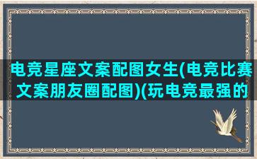 电竞星座文案配图女生(电竞比赛文案朋友圈配图)(玩电竞最强的星座)