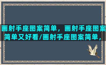 画射手座图案简单，画射手座图案简单又好看/画射手座图案简单，画射手座图案简单又好看-我的网站