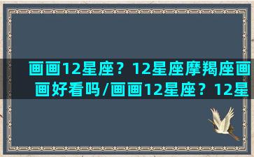 画画12星座？12星座摩羯座画画好看吗/画画12星座？12星座摩羯座画画好看吗-我的网站