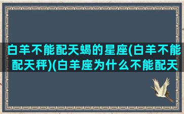 白羊不能配天蝎的星座(白羊不能配天秤)(白羊座为什么不能配天秤座)