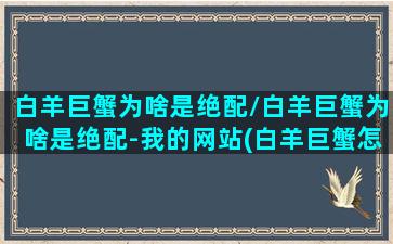 白羊巨蟹为啥是绝配/白羊巨蟹为啥是绝配-我的网站(白羊巨蟹怎么相处)