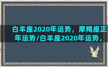 白羊座2020年运势，摩羯座正年运势/白羊座2020年运势，摩羯座正年运势-我的网站