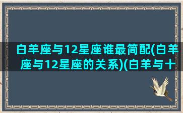 白羊座与12星座谁最简配(白羊座与12星座的关系)(白羊与十二星座)