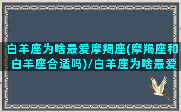 白羊座为啥最爱摩羯座(摩羯座和白羊座合适吗)/白羊座为啥最爱摩羯座(摩羯座和白羊座合适吗)-我的网站