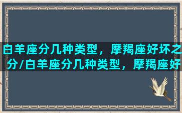 白羊座分几种类型，摩羯座好坏之分/白羊座分几种类型，摩羯座好坏之分-我的网站