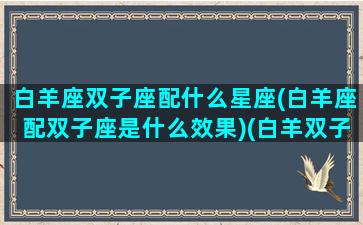 白羊座双子座配什么星座(白羊座配双子座是什么效果)(白羊双子配对指数)