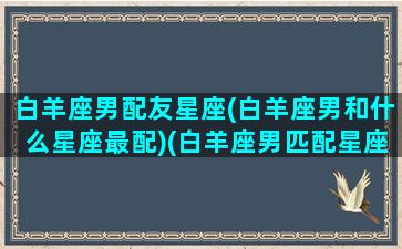 白羊座男配友星座(白羊座男和什么星座最配)(白羊座男匹配星座配对)