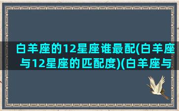 白羊座的12星座谁最配(白羊座与12星座的匹配度)(白羊座与什么星座配对)