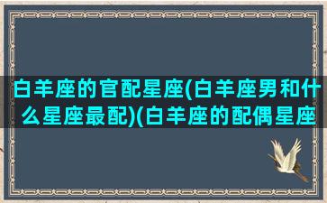 白羊座的官配星座(白羊座男和什么星座最配)(白羊座的配偶星座排行)