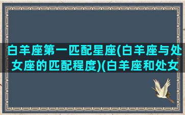 白羊座第一匹配星座(白羊座与处女座的匹配程度)(白羊座和处女座匹配度)