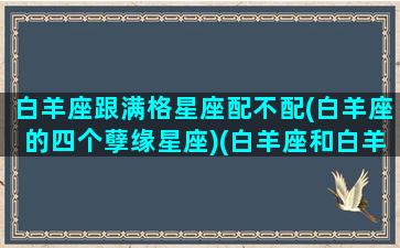 白羊座跟满格星座配不配(白羊座的四个孽缘星座)(白羊座和白羊座的匹配度是多少)