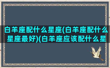 白羊座配什么星座(白羊座配什么星座最好)(白羊座应该配什么星座)