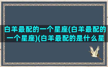 白羊最配的一个星座(白羊最配的一个星座)(白羊最配的是什么星座)