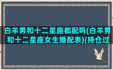 白羊男和十二星座都配吗(白羊男和十二星座女生婚配表)(持仓过夜什么意思)