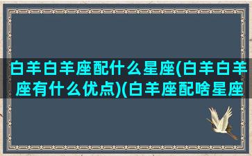 白羊白羊座配什么星座(白羊白羊座有什么优点)(白羊座配啥星座)