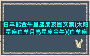 白羊配金牛星座朋友圈文案(太阳星座白羊月亮星座金牛)(白羊座和金牛座做朋友)