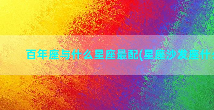 百年座与什么星座最配(星座沙发座什么意思)