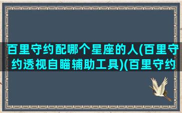 百里守约配哪个星座的人(百里守约透视自瞄辅助工具)(百里守约配什么)