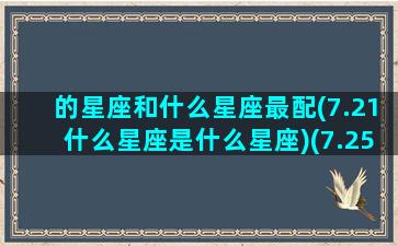 的星座和什么星座最配(7.21什么星座是什么星座)(7.25星座)