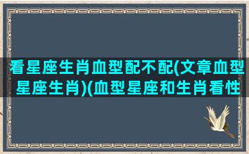 看星座生肖血型配不配(文章血型星座生肖)(血型星座和生肖看性格哪个准)