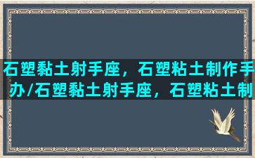 石塑黏土射手座，石塑粘土制作手办/石塑黏土射手座，石塑粘土制作手办-我的网站