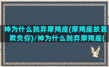 神为什么抛弃摩羯座(摩羯座故意欺负你)/神为什么抛弃摩羯座(摩羯座故意欺负你)-我的网站