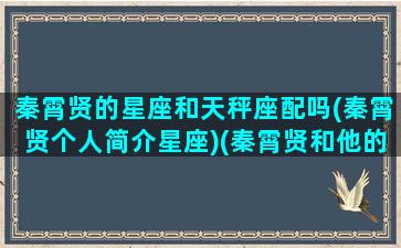 秦霄贤的星座和天秤座配吗(秦霄贤个人简介星座)(秦霄贤和他的搭档是什么组合)