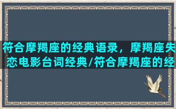 符合摩羯座的经典语录，摩羯座失恋电影台词经典/符合摩羯座的经典语录，摩羯座失恋电影台词经典-我的网站