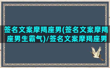 签名文案摩羯座男(签名文案摩羯座男生霸气)/签名文案摩羯座男(签名文案摩羯座男生霸气)-我的网站