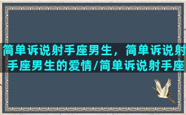 简单诉说射手座男生，简单诉说射手座男生的爱情/简单诉说射手座男生，简单诉说射手座男生的爱情-我的网站