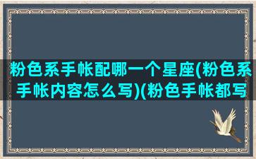 粉色系手帐配哪一个星座(粉色系手帐内容怎么写)(粉色手帐都写些什么)