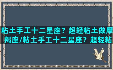 粘土手工十二星座？超轻粘土做摩羯座/粘土手工十二星座？超轻粘土做摩羯座-我的网站