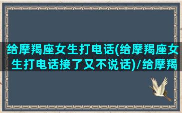 给摩羯座女生打电话(给摩羯座女生打电话接了又不说话)/给摩羯座女生打电话(给摩羯座女生打电话接了又不说话)-我的网站