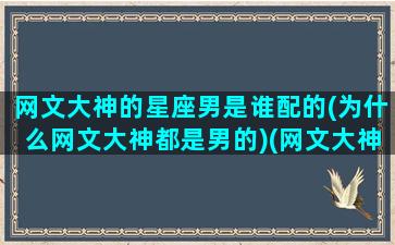 网文大神的星座男是谁配的(为什么网文大神都是男的)(网文大神影响力排行)