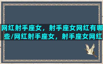 网红射手座女，射手座女网红有哪些/网红射手座女，射手座女网红有哪些-我的网站