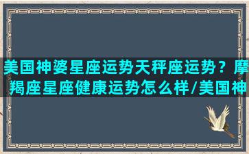 美国神婆星座运势天秤座运势？摩羯座星座健康运势怎么样/美国神婆星座运势天秤座运势？摩羯座星座健康运势怎么样-我的网站