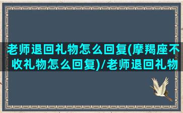 老师退回礼物怎么回复(摩羯座不收礼物怎么回复)/老师退回礼物怎么回复(摩羯座不收礼物怎么回复)-我的网站