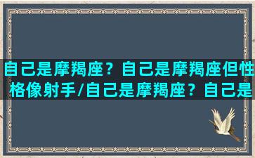 自己是摩羯座？自己是摩羯座但性格像射手/自己是摩羯座？自己是摩羯座但性格像射手-我的网站