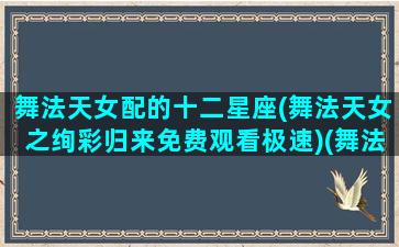 舞法天女配的十二星座(舞法天女之绚彩归来免费观看极速)(舞法天女最好看的人)