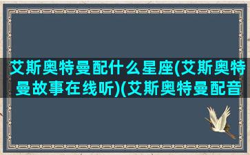 艾斯奥特曼配什么星座(艾斯奥特曼故事在线听)(艾斯奥特曼配音对比)