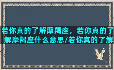 若你真的了解摩羯座，若你真的了解摩羯座什么意思/若你真的了解摩羯座，若你真的了解摩羯座什么意思-我的网站