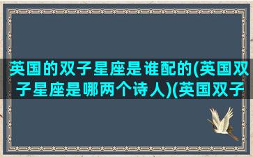 英国的双子星座是谁配的(英国双子星座是哪两个诗人)(英国双子星大学)